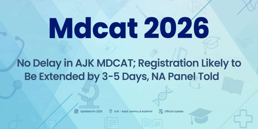 No Delay in AJK MDCAT; Registration Likely to Be Extended by 3–5 Days, NA Panel Told
